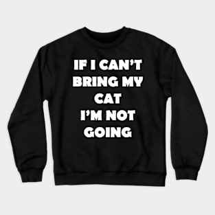 IF I CANT BRING MY CAT IM NOT GOING Crewneck Sweatshirt